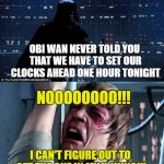 Daylight Savings Time | OBI WAN NEVER TOLD YOU THAT WE HAVE TO SET OUR CLOCKS AHEAD ONE HOUR TONIGHT; NOOOOOOOO!!! I CAN'T FIGURE OUT TO SET THE ONE IN MY X-WING!!! | image tagged in starwars no,daylight savings time,clocks | made w/ Imgflip meme maker