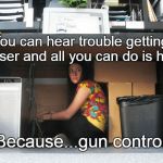 Trouble on the way | You can hear trouble getting closer and all you can do is hide; Because...gun control | image tagged in hiding,gun control,gun rights,defenseless,victim | made w/ Imgflip meme maker