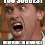 Arnold Shouting | HOW DARE YOU SUGGEST; ORDERING IN ADVANCE TO MAKE SURE I GET MY DELIVERY | image tagged in arnold shouting | made w/ Imgflip meme maker