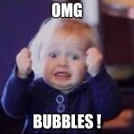 Excited baby  | OMG; BUBBLES ! | image tagged in excited baby | made w/ Imgflip meme maker