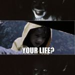 PennyWise kills George | YOU WANT TO HEAR A JOKE GEORGIE? YOUR LIFE? | image tagged in pennywise kills george | made w/ Imgflip meme maker