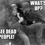 crying nazi | WHAT'S UP? I SEE DEAD PEOPLE! | image tagged in crying nazi | made w/ Imgflip meme maker