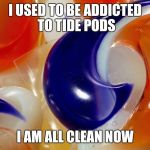 Tide pods | I USED TO BE ADDICTED TO TIDE PODS; I AM ALL CLEAN NOW | image tagged in tide pods | made w/ Imgflip meme maker