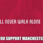 You'll never walk alone | UNLESS YOU SUPPORT MANCHESTER UNITED | image tagged in liverpool fc safety,manchester united | made w/ Imgflip meme maker