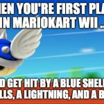 A Mario Kart haiku by Michael Bryant | WHEN YOU'RE FIRST PLACE IN MARIOKART WII ... AND GET HIT BY A BLUE SHELL, 2 RED SHELLS, A LIGHTNING, AND A BOMB-OMB | image tagged in a mario kart haiku by michael bryant | made w/ Imgflip meme maker