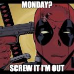 Deadpool | MONDAY? SCREW IT I'M OUT | image tagged in deadpool | made w/ Imgflip meme maker
