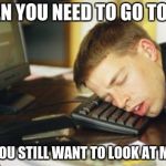 falling asleep | WHEN YOU NEED TO GO TO BED; BUT YOU STILL WANT TO LOOK AT MEMES | image tagged in falling asleep | made w/ Imgflip meme maker