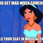 Losing In Musical Chairs | YOU GET MAD WHEN SOMEONE; STEALS YOUR SEAT IN MUSICAL CHAIRS | image tagged in someone stole jasmine's seat | made w/ Imgflip meme maker