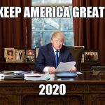 president trump | KEEP AMERICA GREAT! 2020 | image tagged in president trump | made w/ Imgflip meme maker