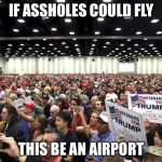Trump Crowd | IF ASSHOLES COULD FLY; THIS BE AN AIRPORT | image tagged in trump crowd | made w/ Imgflip meme maker