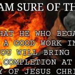 Blacksmith / Forge  | THAT HE WHO BEGAN A GOOD WORK IN YOU WILL BRING IT TO COMPLETION AT THE DAY OF JESUS CHRIST. I AM SURE OF THIS; PHILLIPIANS 1:6 | image tagged in blacksmith / forge | made w/ Imgflip meme maker