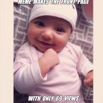 Success toddler  | MEME  MAKES  THE  FRONT  PAGE; WITH  ONLY  69  VIEWS | image tagged in success toddler | made w/ Imgflip meme maker