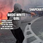 Enough filters already | BASIC WHITE GIRL; SNAPCHAT; FEMALE SELFIES WITH SO MUCH FILTER SHE LOOKS LIKE AN AVATAR WITH DOGGIE EARS | image tagged in memes,nsfw,funny,here have this | made w/ Imgflip meme maker