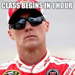 Kevin Harvick | CLASS BEGINS IN 1 HOUR | image tagged in kevin harvick | made w/ Imgflip meme maker
