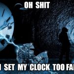 I set my clock too far ahead | OH  SHIT; I  THINK  I  SET  MY  CLOCK  TOO FAR  AHEAD. | image tagged in time travel,daylight savings time,daylight saving time | made w/ Imgflip meme maker