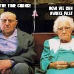 Unhappy Old Couple Love The Time Change | WE  LOVE  THE  TIME  CHANGE; NOW  WE  CAN  STAY  AWAKE  PAST  NINE. | image tagged in unhappy old couple,daylight savings time | made w/ Imgflip meme maker