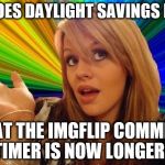 Because this will seriously slow down my commenting. ;-) | SO DOES DAYLIGHT SAVINGS MEAN; THAT THE IMGFLIP COMMENT TIMER IS NOW LONGER? | image tagged in stupid girl meme,memes,daylight savings,imgflip comment timer | made w/ Imgflip meme maker