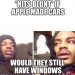 Hits Blunt | *HITS BLUNT*
IF APPLE MADE CARS; WOULD THEY STILL HAVE WINDOWS | image tagged in hits blunt | made w/ Imgflip meme maker