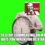 its time to stop | ITS TIME TO STOP COMMENTING ON MY MEMES BECAUSE I HATE YOU WHEN YOU BE A DANG BEAST. | image tagged in its time to stop | made w/ Imgflip meme maker