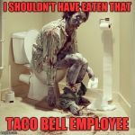 zombie toilet | I SHOULDN'T HAVE EATEN THAT; TACO BELL EMPLOYEE | image tagged in zombie toilet | made w/ Imgflip meme maker