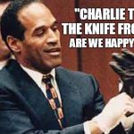 OJ Simpson | "CHARLIE TOOK THE KNIFE FROM ME"; ARE WE HAPPY NOW? | image tagged in oj simpson | made w/ Imgflip meme maker