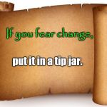 blank tip page | If you fear change, put it in a tip jar. | image tagged in blank tip page,tip jar,change | made w/ Imgflip meme maker
