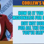 how is it you can sue Mcdonalds | HOW IS IT YOU CAN SUE MCDONALDS FOR GETTING FAT; COOLLEW'S VIEWS; BUT NOT BUDWEISER FOR ALL THE UGLY PEOPLE YOU'VE SLEPT WITH | image tagged in coollews views | made w/ Imgflip meme maker
