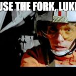 Luke Use The Force | USE THE FORK, LUKE | image tagged in luke use the force | made w/ Imgflip meme maker