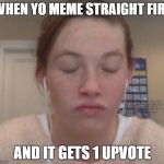 Annoyed Chappy | WHEN YO MEME STRAIGHT FIRE; AND IT GETS 1 UPVOTE | image tagged in meme,annoyed chappy,upvote,fire | made w/ Imgflip meme maker