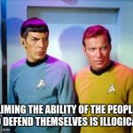 Kirk and spock | LIMING THE ABILITY OF THE PEOPLE TO DEFEND THEMSELVES IS ILLOGICAL. | image tagged in kirk and spock | made w/ Imgflip meme maker