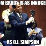 OJ Simpson Glove | TOM BRADY IS AS INNOCENT; AS O.J. SIMPSON | image tagged in oj simpson glove | made w/ Imgflip meme maker