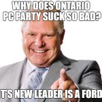 Doug Ford | WHY DOES ONTARIO PC PARTY SUCK SO BAD? IT'S NEW LEADER IS A FORD. | image tagged in doug ford | made w/ Imgflip meme maker