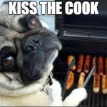 Dog cooking bbq | KISS THE COOK | image tagged in dog cooking bbq | made w/ Imgflip meme maker