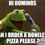 kermit | HI DOMINOS; CAN I ORDER A BONELESS PIZZA PLEASE ? | image tagged in kermit | made w/ Imgflip meme maker