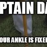 lt dan's new legs | CAPTAIN DAN; YOUR ANKLE IS FIXED! | image tagged in lt dan's new legs | made w/ Imgflip meme maker