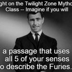 Imagine If You Will...... | Tonight on the Twilight Zone Mythology Class -- Imagine if you will a passage that uses all 5 of your senses to describe the Furies... | image tagged in imagine if you will | made w/ Imgflip meme maker