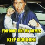 Skoden Scrolling | YOU DONT LIKE MY MEMES; KEEP SCROLDEN | image tagged in skoden,keep scrolling,butthurt,snitches,move on | made w/ Imgflip meme maker
