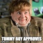 Tommy boy approves | TOMMY BOY APPROVES | image tagged in tommy boy | made w/ Imgflip meme maker