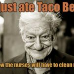 When old people smile | I just ate Taco Bell; and now the nurses will have to clean my - - - | image tagged in we shall never know all the good that a simple smile can do,memes,taco bell,nurse,clean up | made w/ Imgflip meme maker