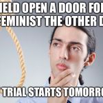 contemplating suicide guy | HELD OPEN A DOOR FOR A FEMINIST THE OTHER DAY; MY TRIAL STARTS TOMORROW | image tagged in contemplating suicide guy | made w/ Imgflip meme maker