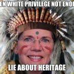 Elizabeth Warren | WHEN WHITE PRIVILEGE NOT ENOUGH; LIE ABOUT HERITAGE | image tagged in elizabeth warren | made w/ Imgflip meme maker