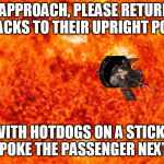 Sun and Space Probe | AS WE APPROACH, PLEASE RETURN YOUR SEATBACKS TO THEIR UPRIGHT POSITION; THOSE WITH HOTDOGS ON A STICK, PLEASE DO NOT POKE THE PASSENGER NEXT TO YOU | image tagged in sun and space probe | made w/ Imgflip meme maker
