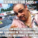 Used Car Salesman | FAIRMONT FOR $495. IT'S GOT AN OVER-POWERED FUEL PUMP, SAWDUST IN THE GEARBOX AND IT HAS 6 GEARS, INCLUDING 'R' FOR 'RACE'! | image tagged in used car salesman | made w/ Imgflip meme maker