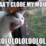 Screaming Cat | ICAA'T CLOOE MY MOUTT; TROLOLOLOLOOLOLOL | image tagged in screaming cat,scumbag | made w/ Imgflip meme maker