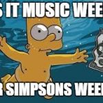 Simpson's week March 11-17 | IS IT MUSIC WEEK; OR SIMPSONS WEEK? | image tagged in bart simpson nirvana cover,simpsons week | made w/ Imgflip meme maker