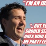 I'm an Idiot | " I'M AN IDIOT..."; ".. BUT YOU SHOULD SEE THE ONES WHO VOTED ME PARTY LEADER" | image tagged in justin trudeau,idiot,trudeau | made w/ Imgflip meme maker