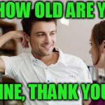 Flirt | SO, HOW OLD ARE YOU? FINE, THANK YOU. | image tagged in flirt | made w/ Imgflip meme maker