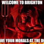 Modern Day Sodom | WELCOME TO BRIGHTON; ..LEAVE YOUR MORALS AT THE DOOR | image tagged in brighton,morals,lgbt,rape,feminist,depraved | made w/ Imgflip meme maker