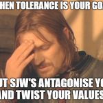 Tolerance | WHEN TOLERANCE IS YOUR GOAL; BUT SJW'S ANTAGONISE YOU AND TWIST YOUR VALUES | image tagged in meme,tolerance,sjw,feminist,lgbt,pc | made w/ Imgflip meme maker