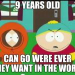 South Park meme | 9 YEARS OLD; CAN GO WERE EVER THEY WANT IN THE WORLD | image tagged in south park meme | made w/ Imgflip meme maker